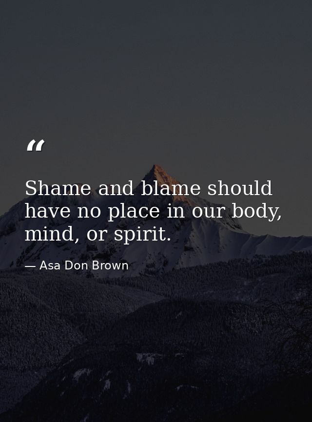 Shame and blame should have no place in our body, mind, or spirit. — Asa Don Brown
