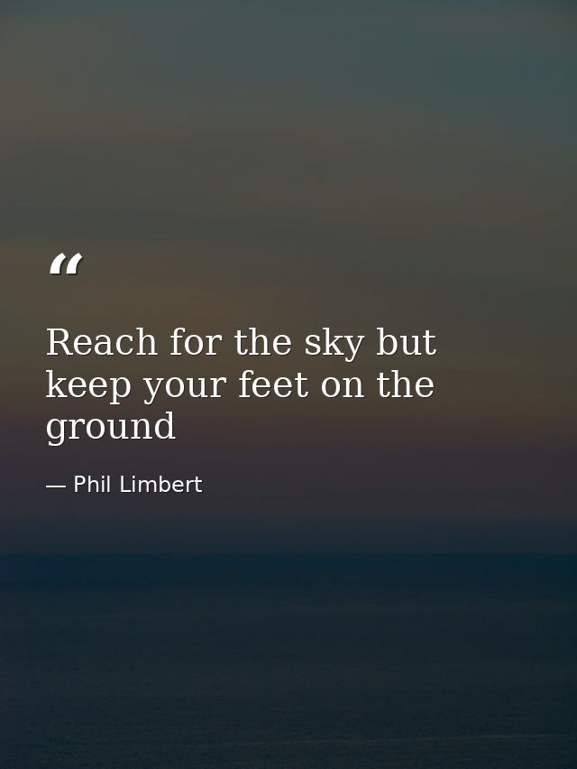 Reach for the sky but keep your feet on the ground — Phil Limbert