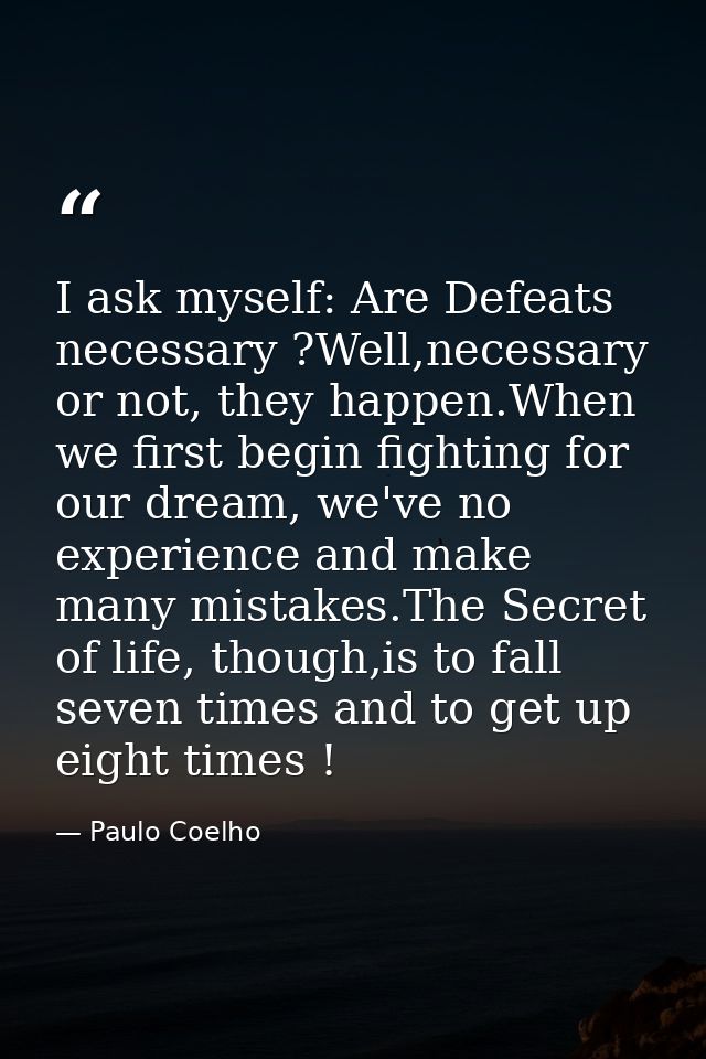 I ask myself: Are Defeats necessary ?Well,necessary or not, they happen.When we first begin fighting for our dream, we'v — Paulo Coelho