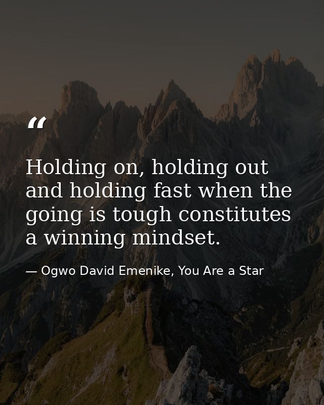 Holding on, holding out and holding fast when the going is tough constitutes a winning mindset. — Ogwo David Emenike, You Are a Star