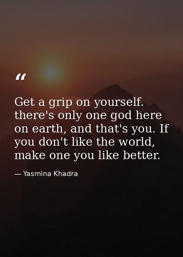 Get a grip on yourself. there's only one god here on earth, and that's you. If you don't like the world, make one you li — Yasmina Khadra