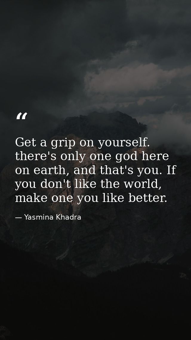 Get a grip on yourself. there's only one god here on earth, and that's you. If you don't like the world, make one you li — Yasmina Khadra