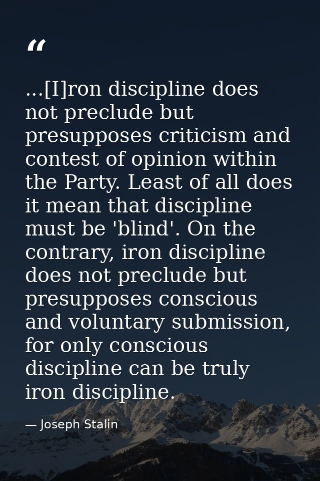 ...[I]ron discipline does not preclude but presupposes criticism and contest of opinion within the Party. Least of all d — Joseph Stalin