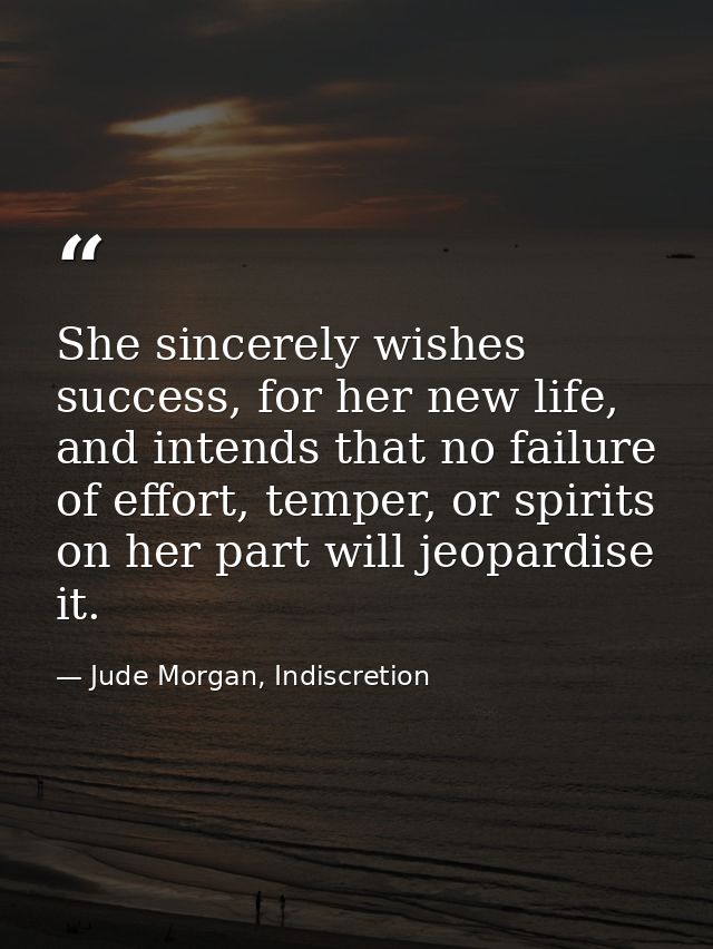 She sincerely wishes success, for her new life, and intends that no failure of effort, temper, or spirits on her part wi — Jude Morgan, Indiscretion
