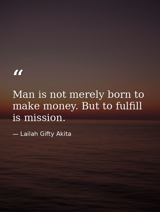 Man is not merely born to make money. But to fulfill is mission. — Lailah Gifty Akita
