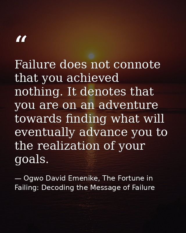 Failure does not connote that you achieved nothing. It denotes that you are on an adventure towards finding what will ev — Ogwo David Emenike, The Fortune in Failing: Decoding the Message of Failure