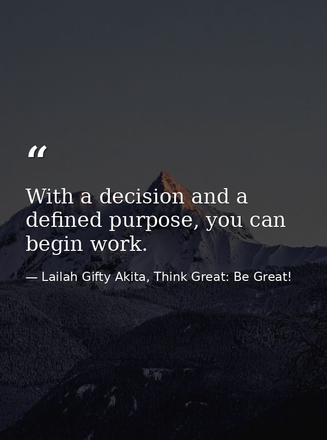 With a decision and a defined purpose, you can begin work. — Lailah Gifty Akita, Think Great: Be Great!