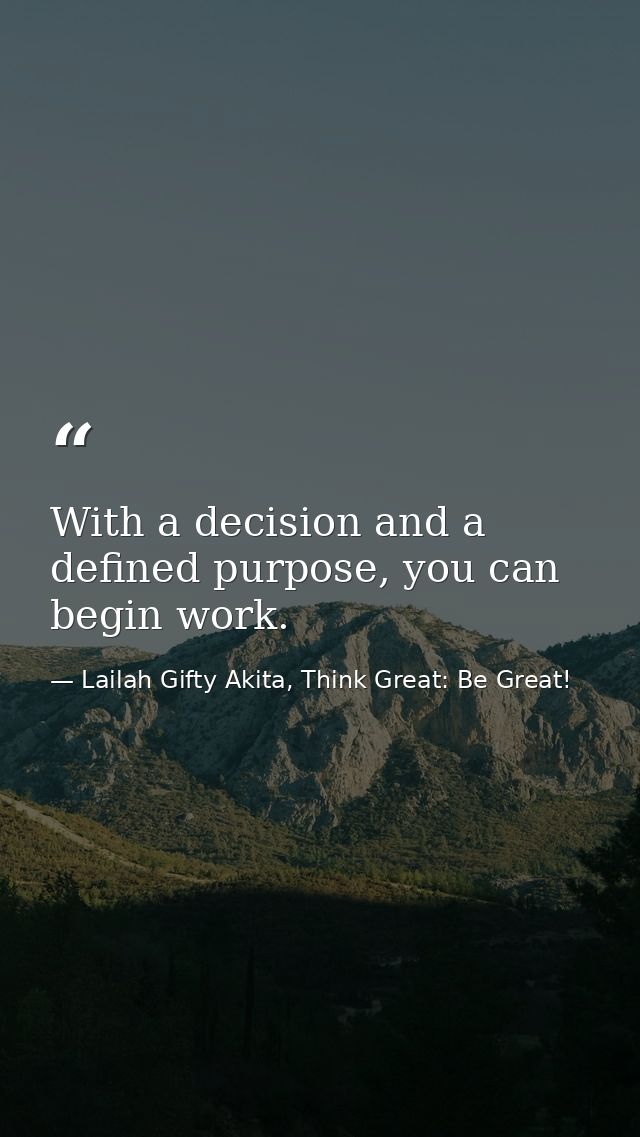 With a decision and a defined purpose, you can begin work. — Lailah Gifty Akita, Think Great: Be Great!