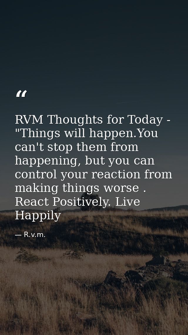 RVM Thoughts for Today - "Things will happen.You can't stop them from happening, but you can control your reaction from  — R.v.m.