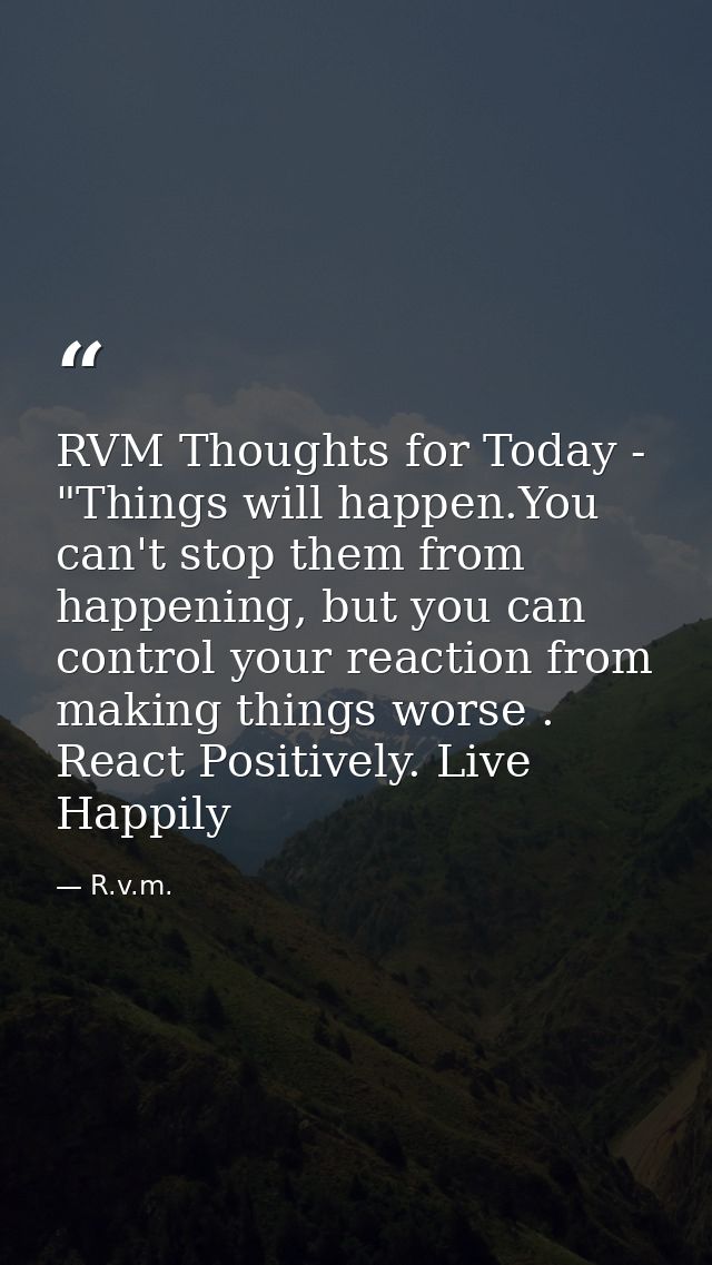 RVM Thoughts for Today - "Things will happen.You can't stop them from happening, but you can control your reaction from  — R.v.m.