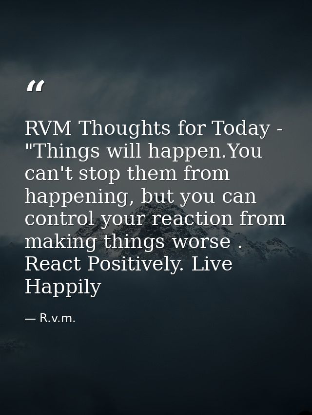 RVM Thoughts for Today - "Things will happen.You can't stop them from happening, but you can control your reaction from  — R.v.m.
