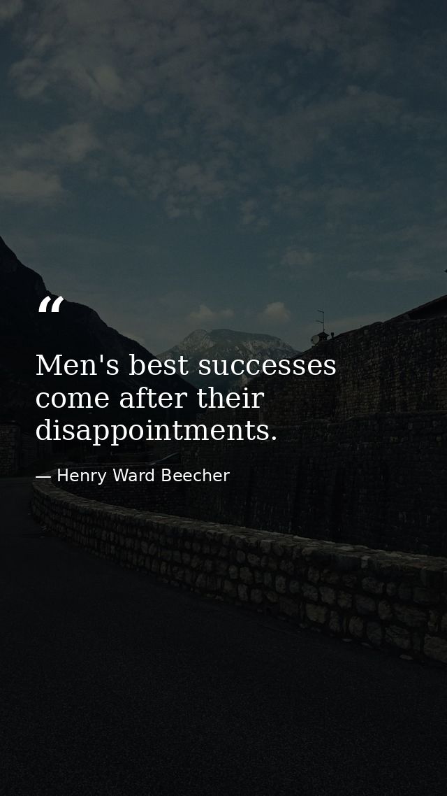 Men's best successes come after their disappointments. — Henry Ward Beecher