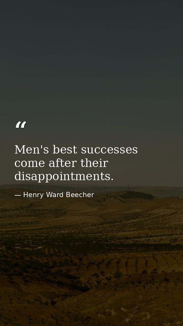 Men's best successes come after their disappointments. — Henry Ward Beecher