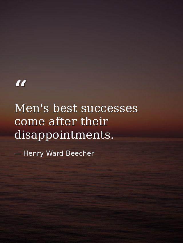 Men's best successes come after their disappointments. — Henry Ward Beecher