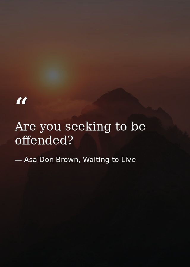 Are you seeking to be offended? — Asa Don Brown, Waiting to Live