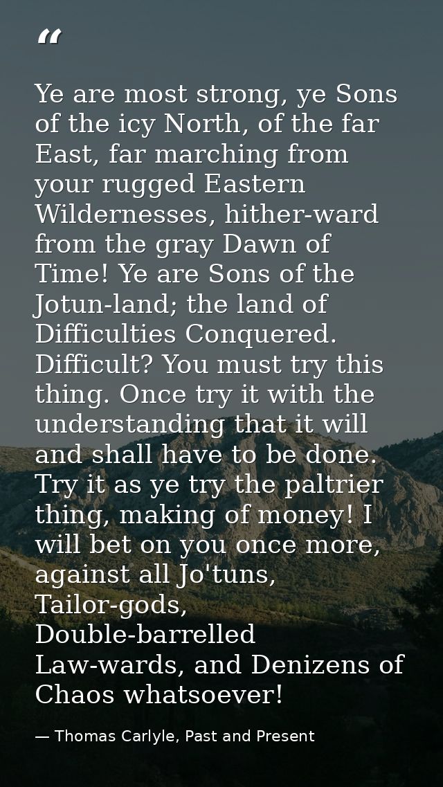 Ye are most strong, ye Sons of the icy North, of the far East, far marching from your rugged Eastern Wildernesses, hithe — Thomas Carlyle, Past and Present