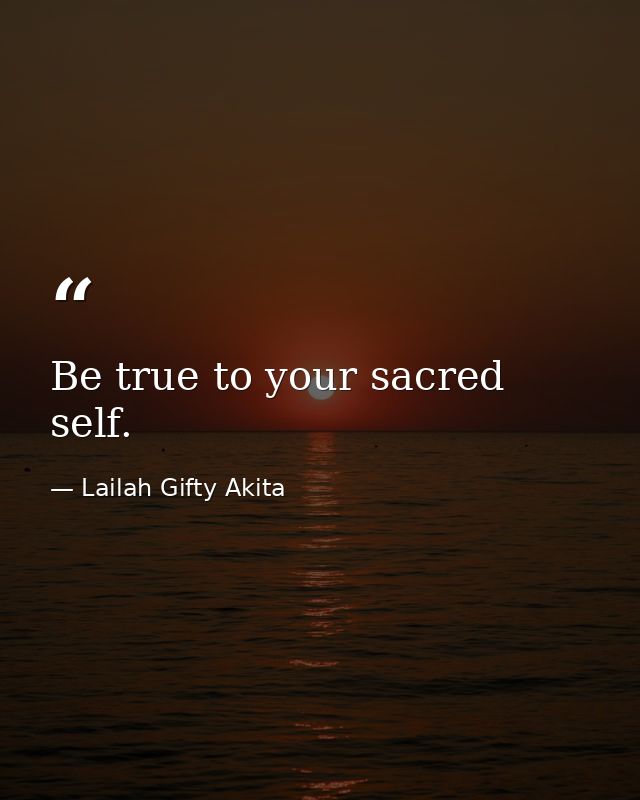 Be true to your sacred self. — Lailah Gifty Akita