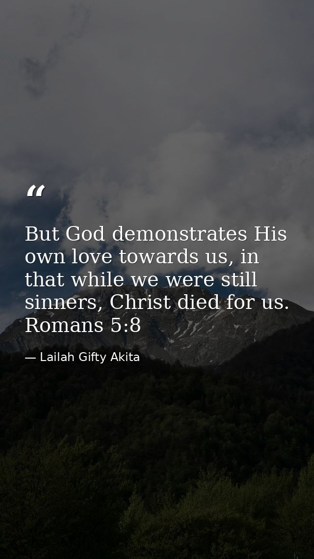 But God demonstrates His own love towards us, in that while we were still sinners, Christ died for us. Romans 5:8 — Lailah Gifty Akita