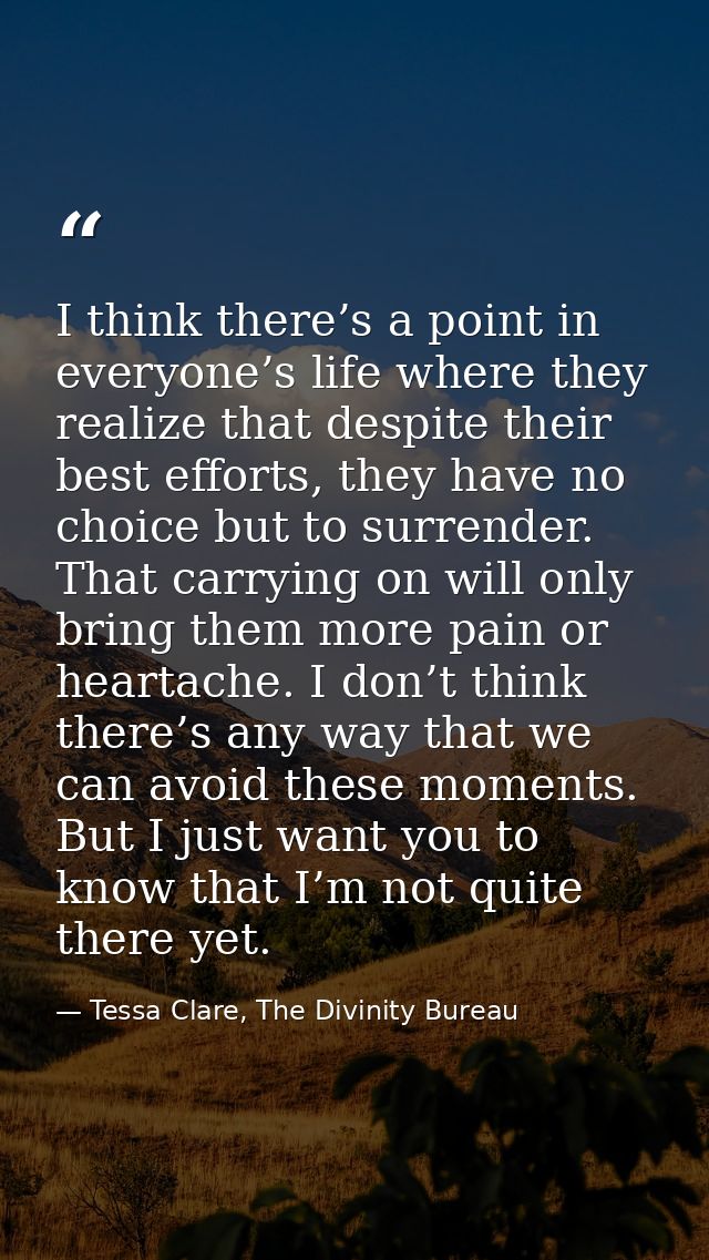 I think there’s a point in everyone’s life where they realize that despite their best efforts, they have no choice but t — Tessa Clare, The Divinity Bureau