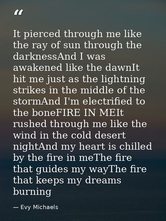 It pierced through me like the ray of sun through the darknessAnd I was awakened like the dawnIt hit me just as the ligh — Evy Michaels