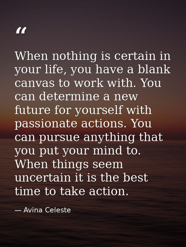 When nothing is certain in your life, you have a blank canvas to work with. You can determine a new future for yourself  — Avina Celeste