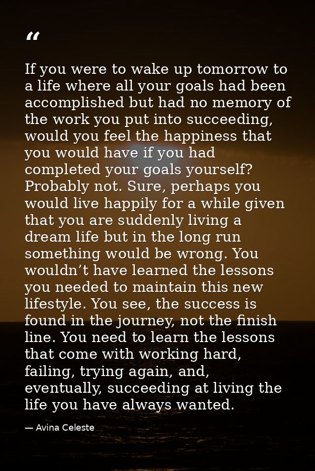 If you were to wake up tomorrow to a life where all your goals had been accomplished but had no memory of the work you p — Avina Celeste