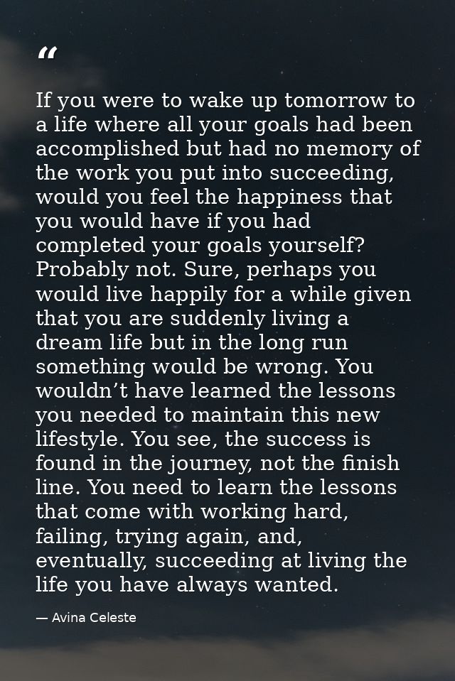 If you were to wake up tomorrow to a life where all your goals had been accomplished but had no memory of the work you p — Avina Celeste