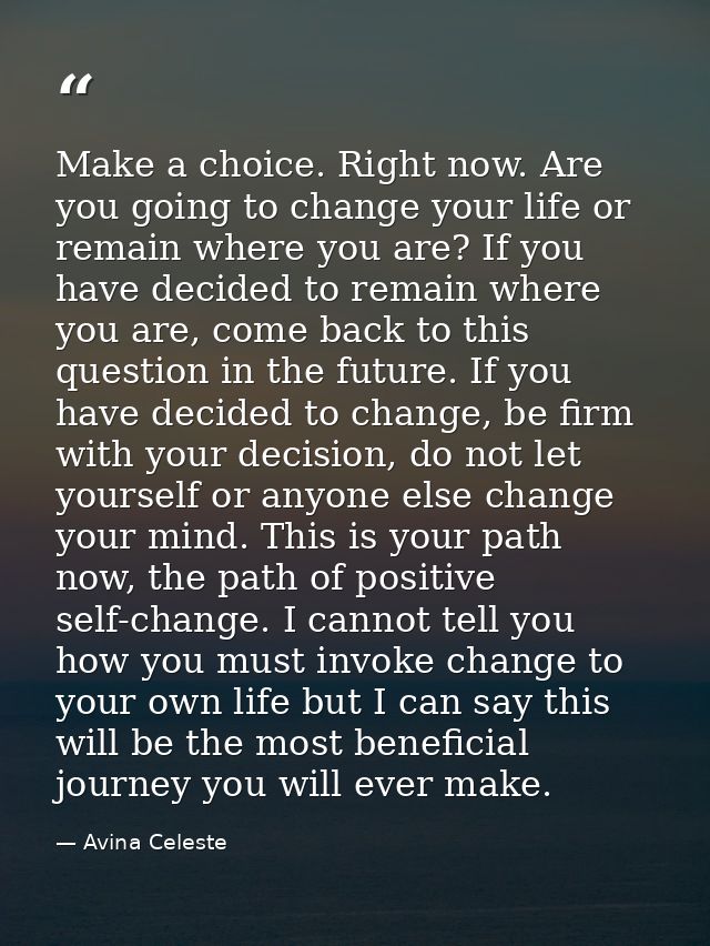 Make a choice. Right now. Are you going to change your life or remain where you are? If you have decided to remain where — Avina Celeste