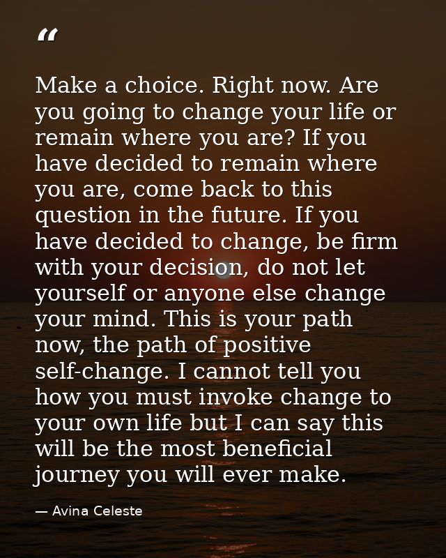 Make a choice. Right now. Are you going to change your life or remain where you are? If you have decided to remain where — Avina Celeste