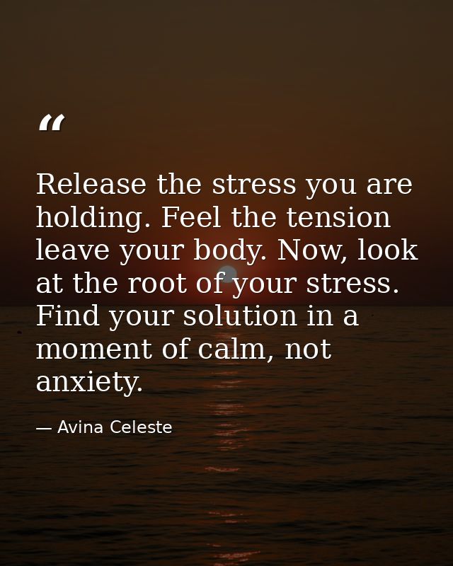 Release the stress you are holding. Feel the tension leave your body. Now, look at the root of your stress. Find your so — Avina Celeste
