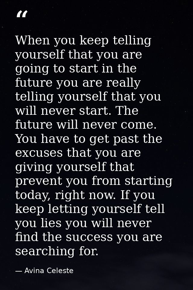 When you keep telling yourself that you are going to start in the future you are really telling yourself that you will n — Avina Celeste