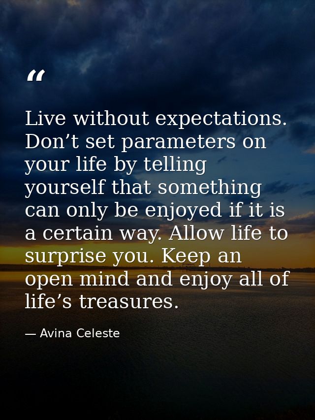 Live without expectations. Don’t set parameters on your life by telling yourself that something can only be enjoyed if i — Avina Celeste