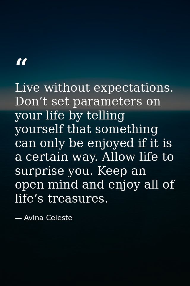 Live without expectations. Don’t set parameters on your life by telling yourself that something can only be enjoyed if i — Avina Celeste