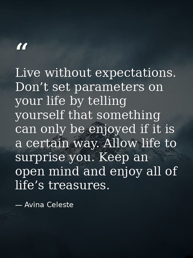 Live without expectations. Don’t set parameters on your life by telling yourself that something can only be enjoyed if i — Avina Celeste