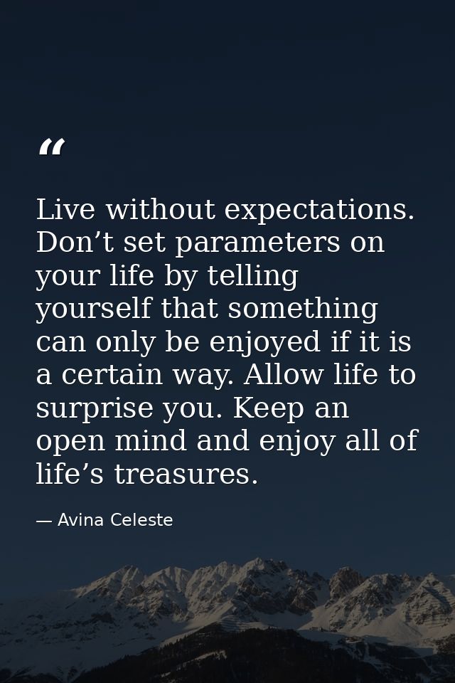 Live without expectations. Don’t set parameters on your life by telling yourself that something can only be enjoyed if i — Avina Celeste