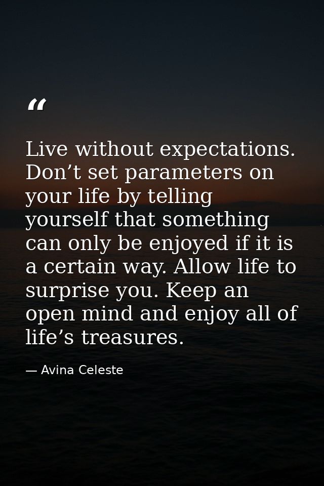 Live without expectations. Don’t set parameters on your life by telling yourself that something can only be enjoyed if i — Avina Celeste