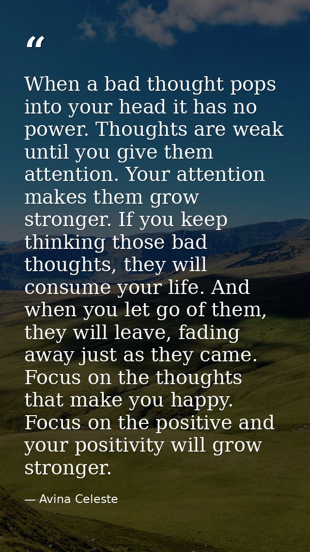 When a bad thought pops into your head it has no power. Thoughts are weak until you give them attention. Your attention  — Avina Celeste