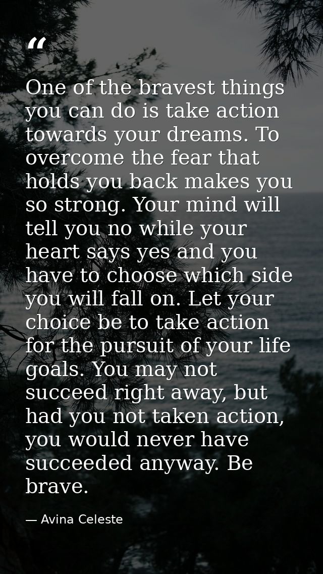 One of the bravest things you can do is take action towards your dreams. To overcome the fear that holds you back makes  — Avina Celeste