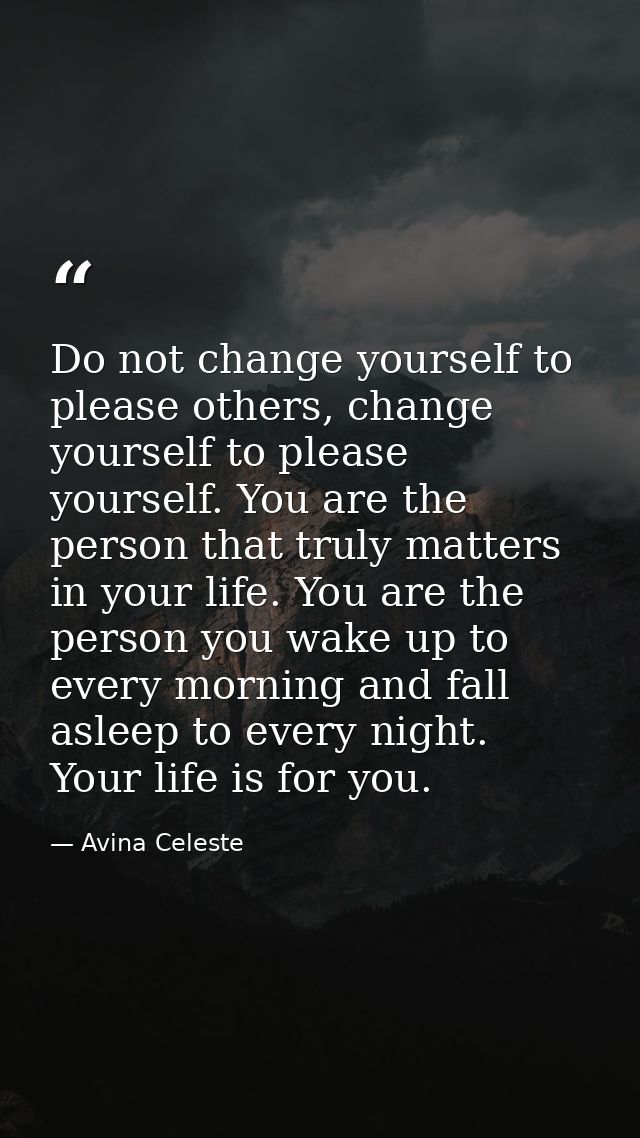 Do not change yourself to please others, change yourself to please yourself. You are the person that truly matters in yo — Avina Celeste