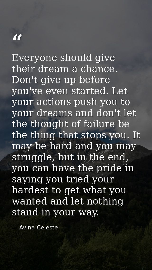 Everyone should give their dream a chance. Don't give up before you've even started. Let your actions push you to your d — Avina Celeste