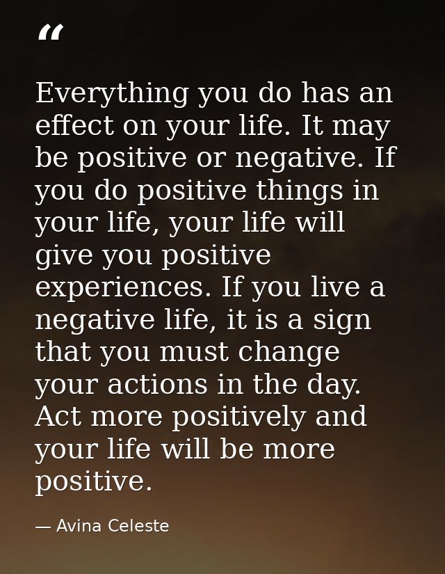 Everything you do has an effect on your life. It may be positive or negative. If you do positive things in your life, yo — Avina Celeste