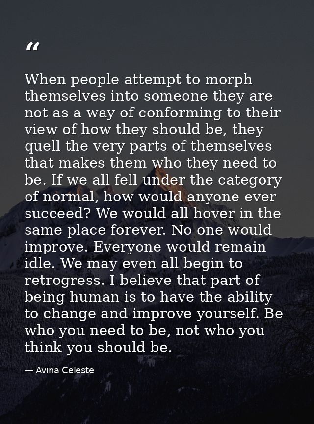 When people attempt to morph themselves into someone they are not as a way of conforming to their view of how they shoul — Avina Celeste