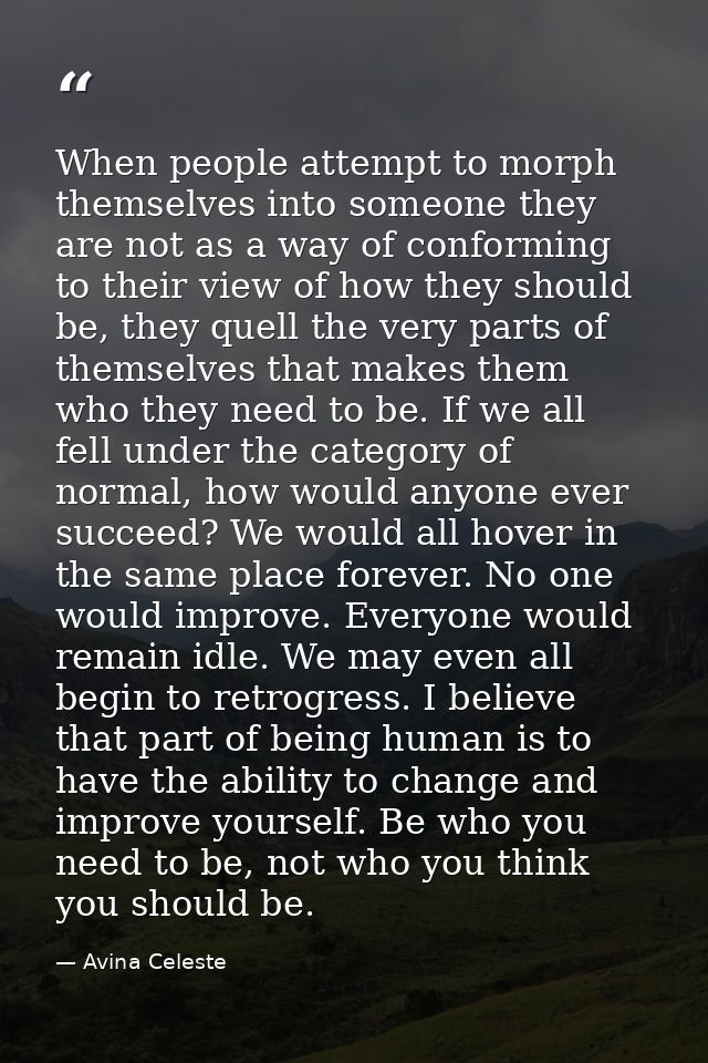When people attempt to morph themselves into someone they are not as a way of conforming to their view of how they shoul — Avina Celeste