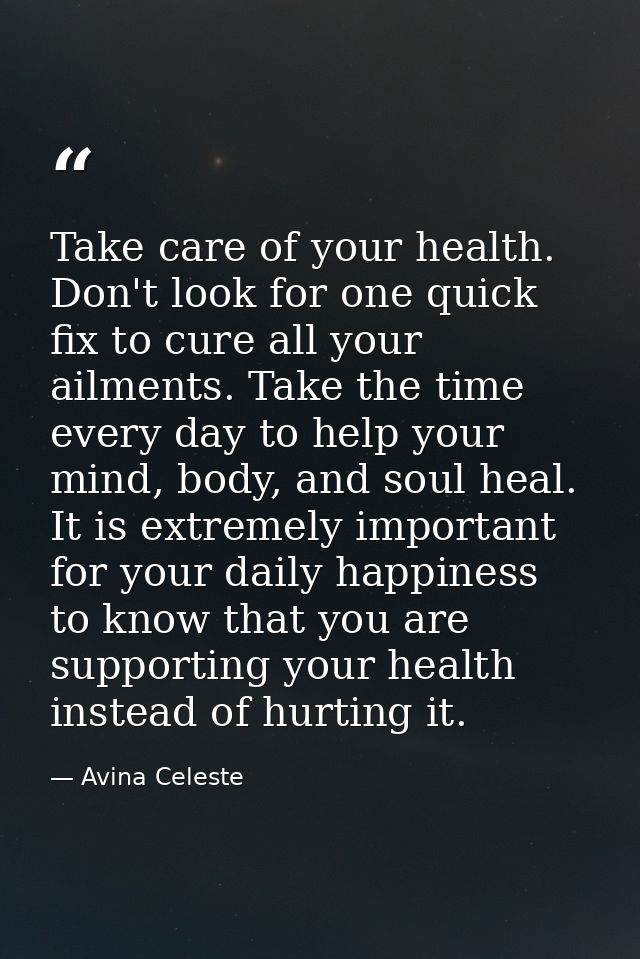 Take care of your health. Don't look for one quick fix to cure all your ailments. Take the time every day to help your m — Avina Celeste
