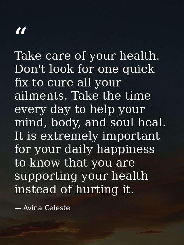 Take care of your health. Don't look for one quick fix to cure all your ailments. Take the time every day to help your m — Avina Celeste
