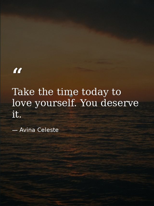 Take the time today to love yourself. You deserve it. — Avina Celeste