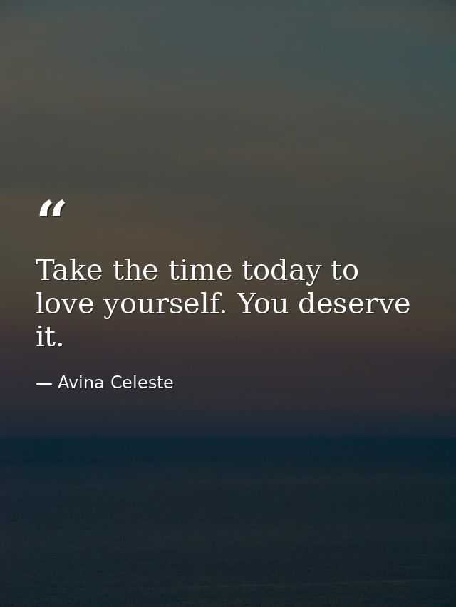 Take the time today to love yourself. You deserve it. — Avina Celeste