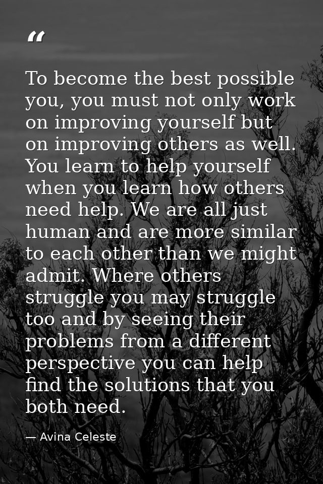 To become the best possible you, you must not only work on improving yourself but on improving others as well. You learn — Avina Celeste