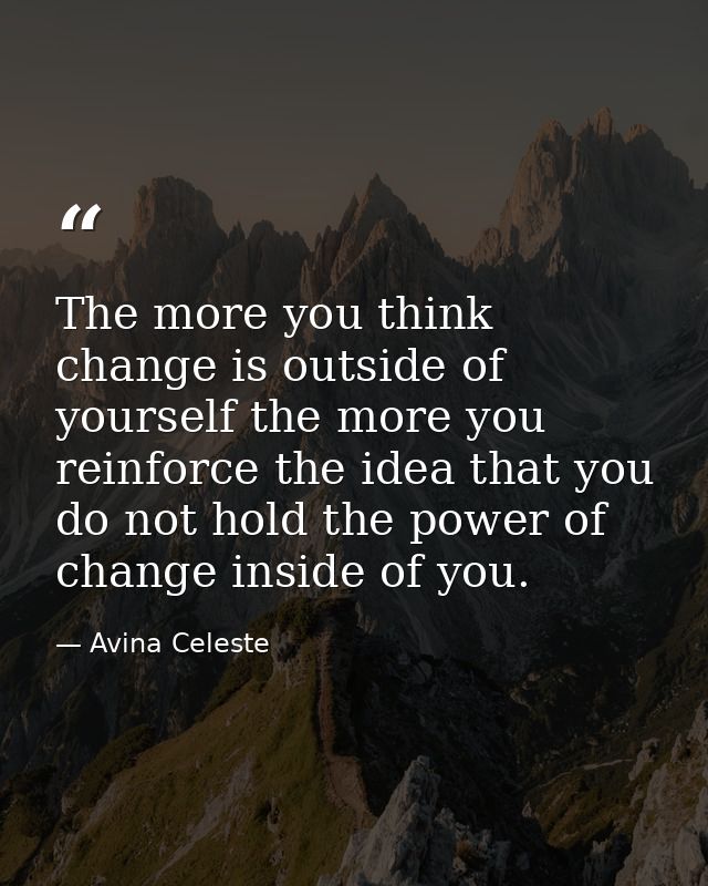 The more you think change is outside of yourself the more you reinforce the idea that you do not hold the power of chang — Avina Celeste