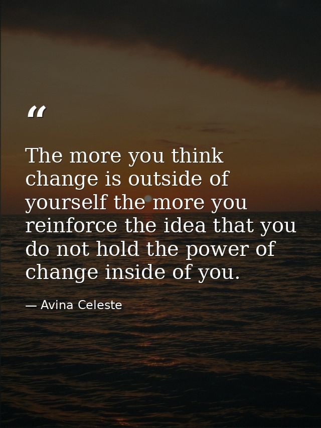 The more you think change is outside of yourself the more you reinforce the idea that you do not hold the power of chang — Avina Celeste